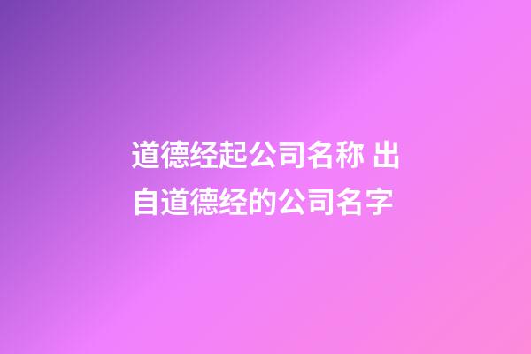 道德经起公司名称 出自道德经的公司名字-第1张-公司起名-玄机派